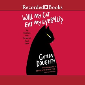 Will My Cat Eat My Eyeballs?: Big Questions from Tiny Mortals about Death by Caitlin Doughty