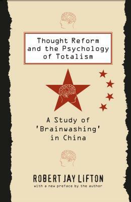 Thought Reform and the Psychology of Totalism: A Study of 'brainwashing' in China by Robert Jay Lifton