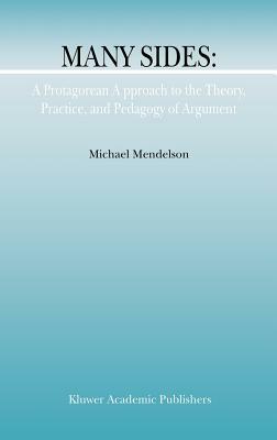 Many Sides: A Protagorean Approach to the Theory, Practice and Pedagogy of Argument by M. Mendelson