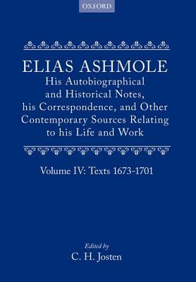 Elias Ashmole: His Autobiographical and Historical Notes, His Correspondence, and Other Contemporary Sources Relating to His Life and Work, Vol. 4: Te by Elias Ashmole, Josten