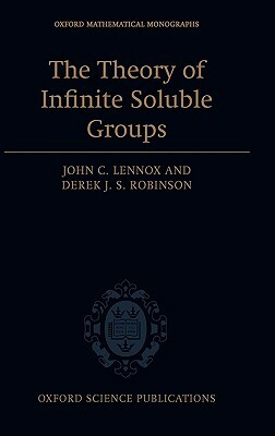 The Theory of Infinite Soluble Groups by Derek J. S. Robinson, John C. Lennox