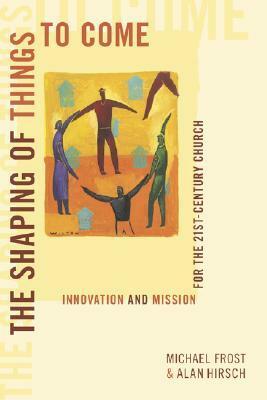 The Shaping of Things to Come: Innovation and Mission for the 21st Century Church by Michael Frost, Alan Hirsch