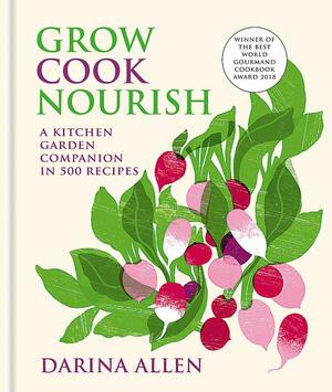 Grow, Cook, Nourish: A Kitchen Garden Companion in 500 Recipes by Darina Allen