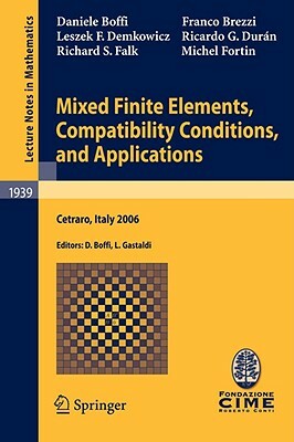 Mixed Finite Elements, Compatibility Conditions, and Applications: Lectures Given at the C.I.M.E. Summer School Held in Cetraro, Italy, June 26 - July by Franco Brezzi, Daniele Boffi