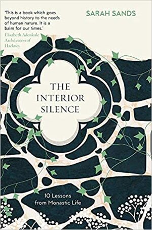 The Interior Silence: 10 Lessons from Monastic Life by Sarah Sands