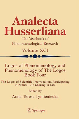 Logos of Phenomenology and Phenomenology of the Logos. Book Four: The Logos of Scientific Interrogation, Participating in Nature-Life-Sharing in Life by 