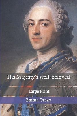 His Majesty's well-beloved: Large Print by Emma Orczy