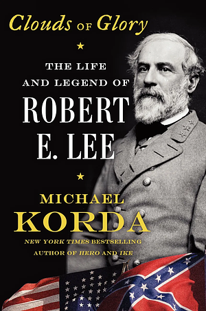 Clouds of Glory: The Life and Legend of Robert E. Lee by Michael Korda