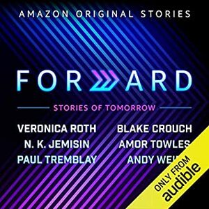 Forward: Stories of Tomorrow by Blake Crouch, N.K. Jemisin, Veronica Roth, Paul Tremblay, Amor Towles, Andy Weir