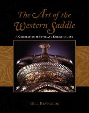 The Art of the Western Saddle: A Celebration of Style & Embellishment by Bill Reynolds