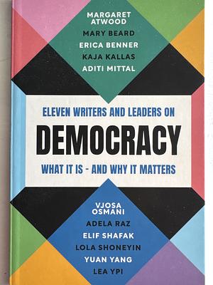 Democracy: Eleven Writers and Leaders on What It Is - And Why It Matters by Mary Beard, Aditi Mittal, Lola Shoneyin, Adela Raz, Kaja Kallas, Yuan Yang, Elif Shafak, Vjosa Osmani, Margaret Atwood, Erica Benner