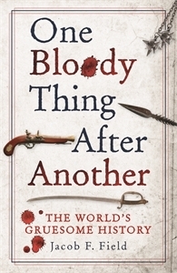 One Bloody Thing After Another: The World's Gruesome History by Jacob F. Field