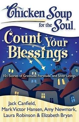 Chicken Soup for the Soul: Count Your Blessings: 101 Stories of Gratitude, Fortitude, and Silver Linings by Amy Newmark, Jack Canfield, Mark Victor Hansen
