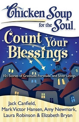 Chicken Soup for the Soul: Count Your Blessings: 101 Stories of Gratitude, Fortitude, and Silver Linings by Amy Newmark, Mark Victor Hansen, Jack Canfield