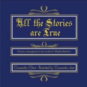 All the Stories are True: Classics reimagined in the world of Shadowhunters  by Cassandra Clare