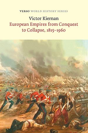 European Empires from Conquest to Collapse 1815-1960 by Victor G. Kiernan