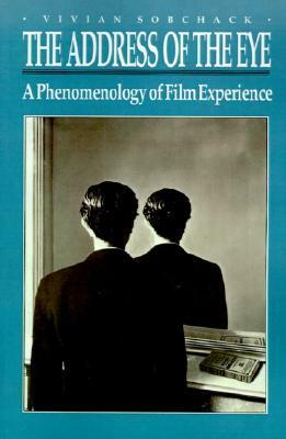 The Address of the Eye: A Phenomenology of Film Experience by Vivian Sobchack