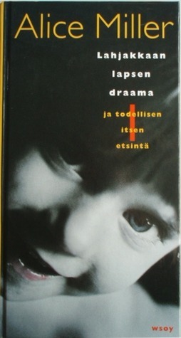 Lahjakkaan lapsen draama ja todellisen itsen etsintä by Alice Miller, Mirja Rutanen