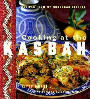 Cooking at the Kasbah: Recipes from My Morroccan Kitchen by Kitty Morse, Laurie Smith