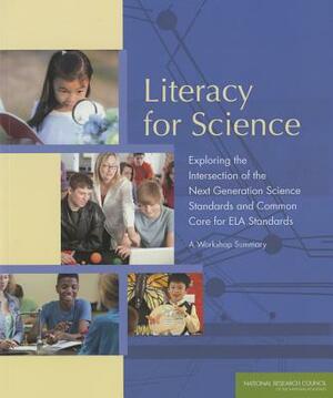 Literacy for Science: Exploring the Intersection of the Next Generation Science Standards and Common Core for ELA Standards: A Workshop Summ by Board on Science Education, National Research Council, Division of Behavioral and Social Scienc