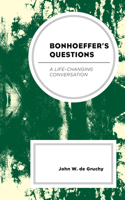 Bonhoeffer's Questions: A Life-Changing Conversation by John W. de Gruchy