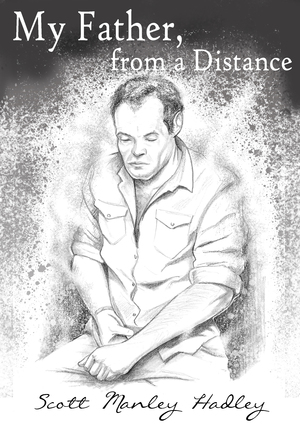 My Father, From A Distance by Scott Manley Hadley