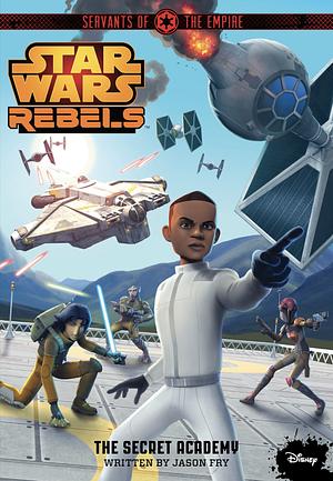 Star Wars: Rebels: Servants of the Empire: The Secret Academy by Jason Fry