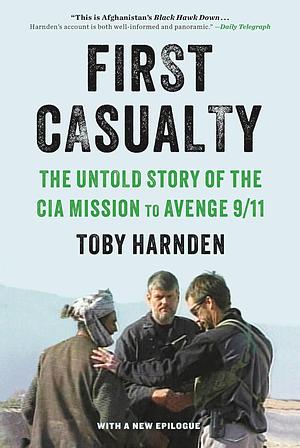 First Casualty: The Untold Story of the CIA Mission to Avenge 9/11 by Toby Harnden, Toby Harnden