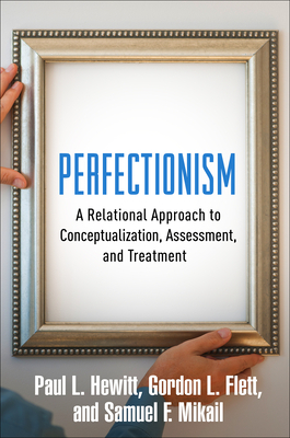 Perfectionism: A Relational Approach to Conceptualization, Assessment, and Treatment by Paul L. Hewitt, Gordon L. Flett, Samuel F. Mikail