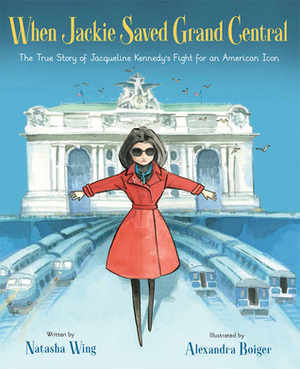When Jackie Saved Grand Central: The True Story of Jacqueline Kennedy's Fight for an American Icon by Natasha Wing, Alexandra Boiger