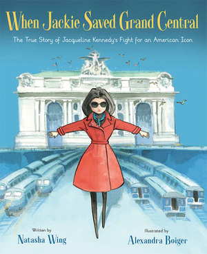 When Jackie Saved Grand Central: The True Story of Jacqueline Kennedy's Fight for an American Icon by Alexandra Boiger, Natasha Wing