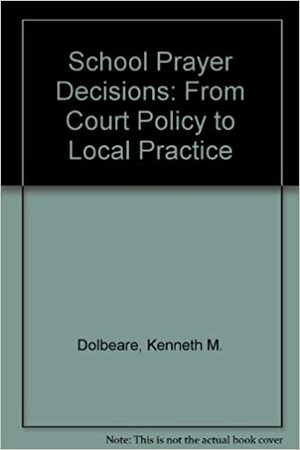 The School Prayer Decisions from Court Policy to Local Practice by Kenneth M. Dolbeare, Phillip E. Hammond