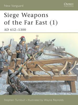 Siege Weapons of the Far East (1): Ad 612-1300 by Stephen Turnbull