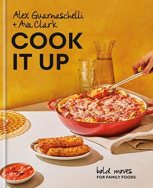 Cook It Up: Bold Moves for Family Foods: A Cookbook by Alex Guarnaschelli, Ava Clark