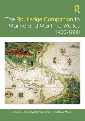 The Routledge Companion to Marine and Maritime Worlds 1400-1800 by Craig Lambert, Steve Mentz, Claire Jowitt