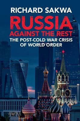 Russia Against the Rest: The Post-Cold War Crisis of World Order by Richard Sakwa