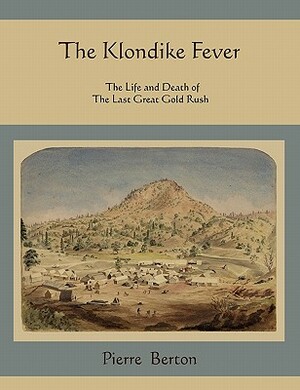 The Klondike Fever: The Life and Death of the Last Great Gold Rush by Pierre Berton