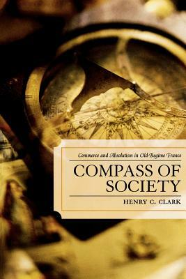 Compass of Society: Commerce and Absolutism in Old-Regime France by Henry C. Clark