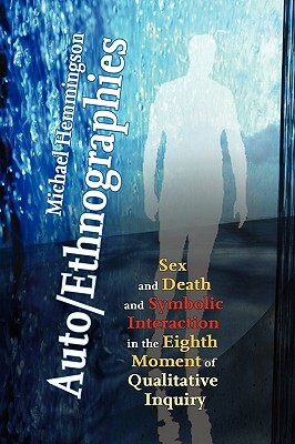 Auto/Ethnographies: Sex and Death and Symbolic Interaction in the Eighth Moment of Qualitative Inquiry: Seven Essays on the Self-Ethnograp by Michael Hemmingson