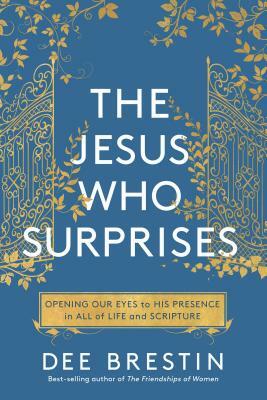 The Jesus Who Surprises: Opening Our Eyes to His Presence in All of Life and Scripture by Dee Brestin