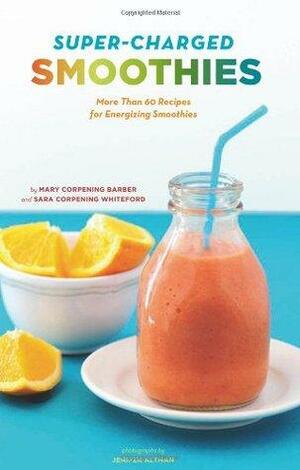 Super-Charged Smoothies: More Than 60 Recipes for Energizing Smoothies by Mary Corpening Barber, Alison Eastwood, Sara Corpening Whiteford, Jenifer Altman