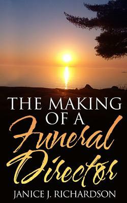 The Making of a Funeral Director by Janice J. Richardson