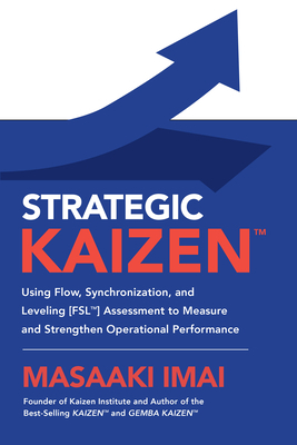 Strategic Kaizen: Using Flow, Synchronization, and Leveling Assessment to Measure and Strengthen Operational Performance by Masaaki Imai