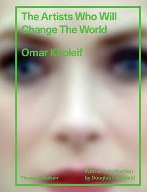 The Artists Who Will Change the World by Omar Kholeif, Douglas Coupland