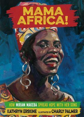Mama Africa!: How Miriam Makeba Spread Hope with Her Song by Kathryn Erskine, Charly Palmer