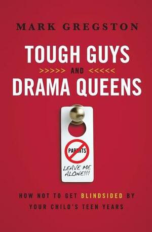 Tough Guys and Drama Queens: How Not to Get Blindsided by Your Child's Teen Years by Mark Gregston