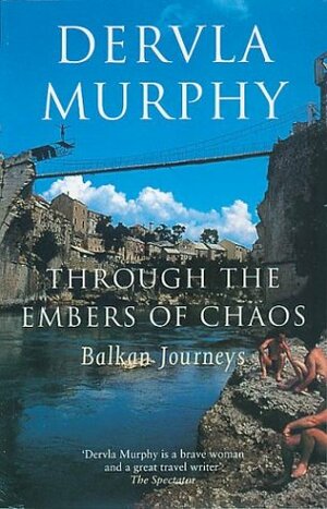 Through the Embers of Chaos: Balkan Journeys by Dervla Murphy