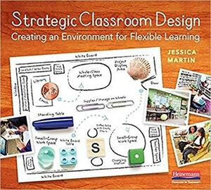 Strategic Classroom Design: Creating an Environment for Flexible Learning by Jessica Martin