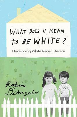 What Does It Mean to Be White?; Developing White Racial Literacy by Robin DiAngelo