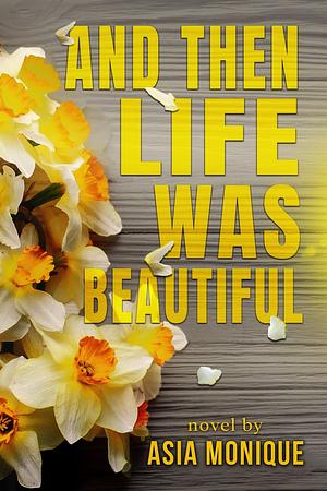 And Then Life Was Beautiful  by Asia Monique